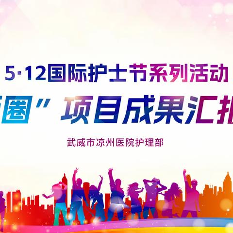 【三抓三促】庆祝5.12国际护士节系列活动之（二）“品管圈”优质护理服务项目成果比赛