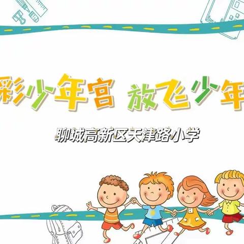 多彩少年宫，放飞少年梦！——高新区天津路小学乡村少年宫纪实