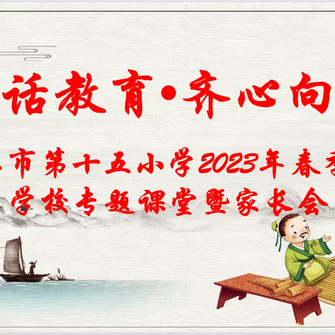 “携手话教育 ·齐心向未来”—湛江市第十五小学2023年春季家长学校专题课堂暨家长会