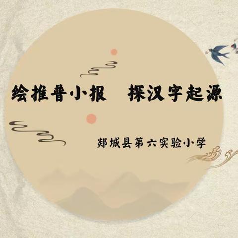 绘推普小报 探汉字起源 ——郯城六小推普周系列活动之“汉字寻宗认祖”