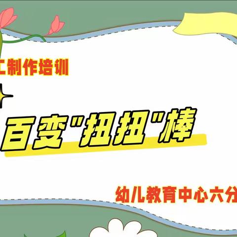 百变扭扭棒 扭出新“花”样——幼教中心六分园教师制作培训活动