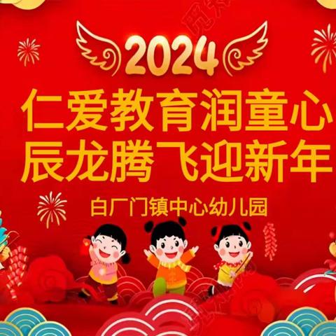 “仁爱教育润童心 辰龙腾飞迎新年”–––白厂门镇中心幼儿园迎新年系列活动