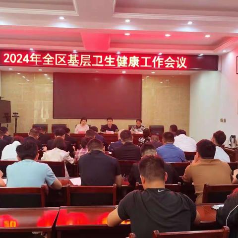 组织召开2024年全区基层卫生健康工作会议