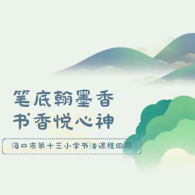 海口市第十三小学硬笔书法课程回顾 —— 笔底翰墨香，书香悦心神