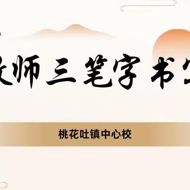 桃花吐镇中心校岗位大练兵之青年教师三笔字比赛活动侧记