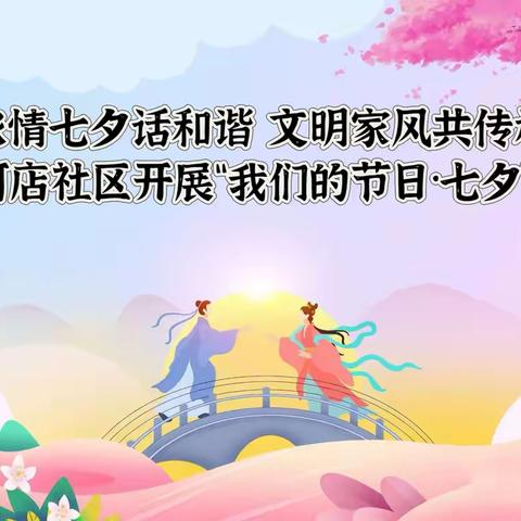 【首善之区 活力赤城】“浓情七夕话和谐 文明家风共传承”赤城街道何店社区开展“我们的节日·七夕”主题活动