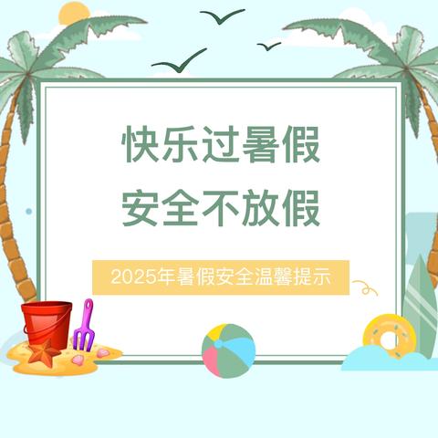 【暑假将至 安全先行】2025年暑假安全教育温馨提示——致家长一封信