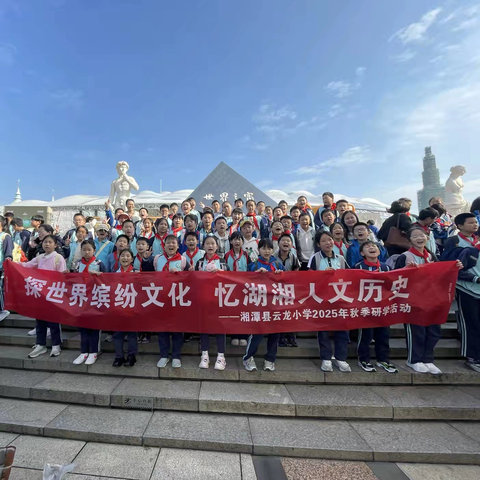 探世界缤纷文化  ‍忆湖湘人文历史  ‍湘潭县云龙小学研学活动——长沙世界之窗