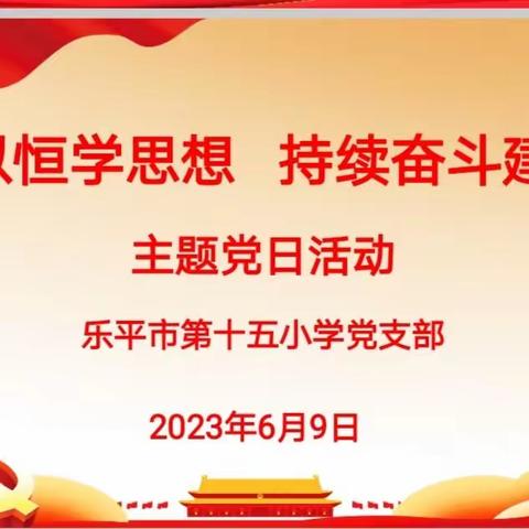 持之以恒学思想      持续奋斗建新功——乐平市第十五小学党支部开展六月份主题党日活动