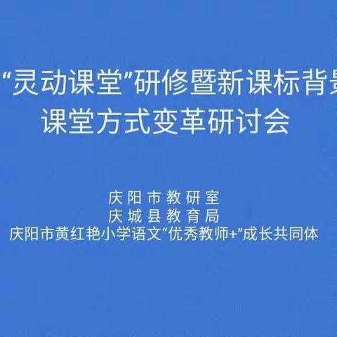 以“灵”动研   “研”以致远         ——庆阳市“灵动课堂”研修暨新课标背景下的课堂方式变革研讨会