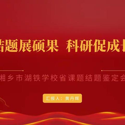 砥砺深耕结硕果 奋楫笃行践致远 ——湘乡市湖铁学校召开2023年课题开题论证会及省课题结题指导