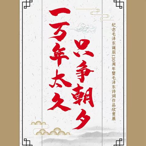 “一万年太久，只争朝夕——纪念毛泽东诞辰130周年暨毛泽东诗词作品欣赏”微信展