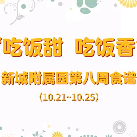 “读书甜  吃饭香”新城附属园 第八周食谱（10.21~10.25）﻿