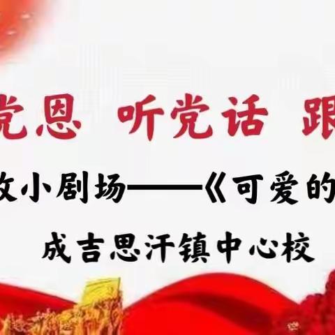 感党恩、听党话、跟党走                    ---成吉思汗中心校思政小剧场《可爱的中国》活动（第三期）