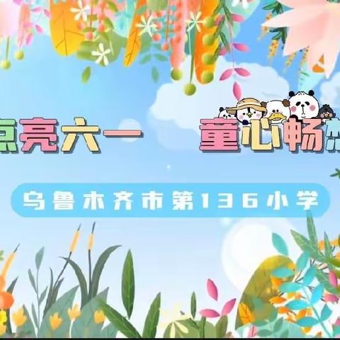 科技点亮六一·童心畅想未来——乌鲁木齐市第136小学庆“六一”系列活动纪实