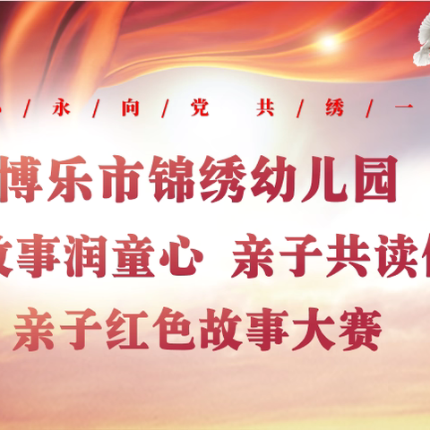 【锦心永向党 共绣一面旗】博乐市锦绣幼儿园“红色故事润童心 亲子共读促成长” 亲子故事大赛暨迎“十一”系列活动（一）