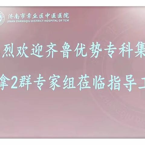 齐鲁中医药优势专科集群推拿2群牵头单位莅临章丘区中医医院开展巡查巡诊工作