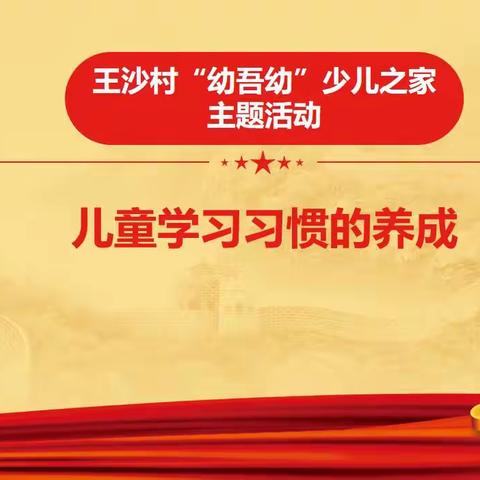 王沙村“幼吾幼”少儿之家开展“论好学习习惯重要性”的主题活动