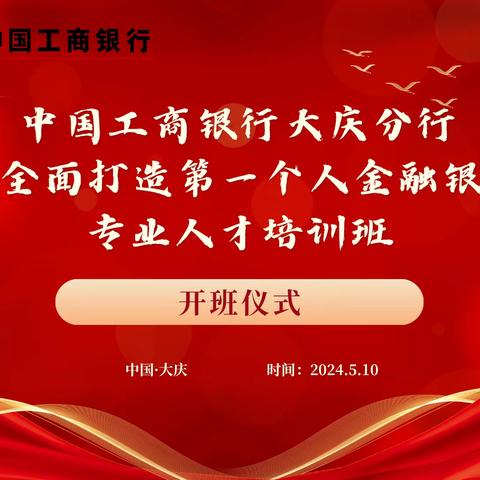 中国工商银行黑龙江大庆分行2024年客户经理日系列活动一：“全面打造第一个人金融银行战略”专业人才培训班纪实