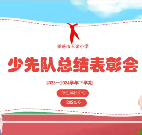 红领巾爱祖国，凝心聚力再出发——孝感市玉泉小学2023-2024学年度下学期少先队工作总结暨表彰大会