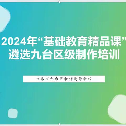 九台区开展2024年国家“基础教育精品课”遴选制作培训会