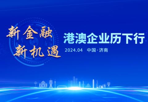 【历下投促】“新金融 新机遇 港澳企业历下行”活动举行