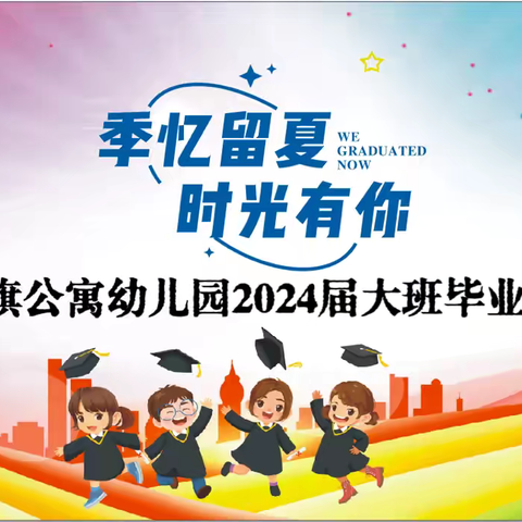 “季”忆留夏  时光有你——红旗公寓幼儿园2024届大班毕业典礼