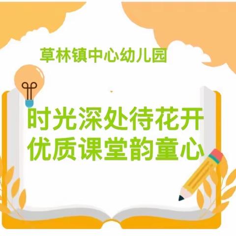 【时光深处待花开·优质课堂润童心】——草林镇中心幼儿园高效课堂月优质课展示活动