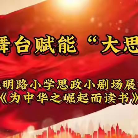 小舞台赋能“大思政”—— 光明路小学思政小剧场展演《为中华之崛起而读书》