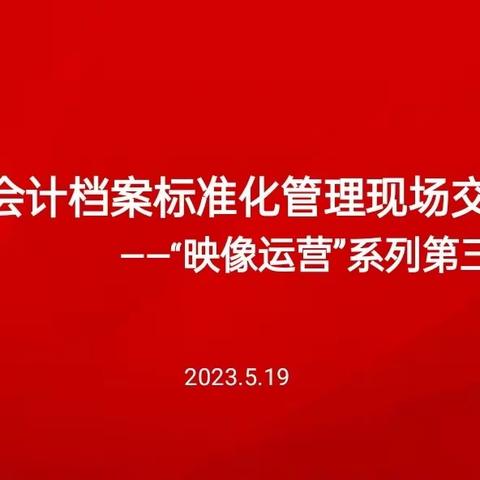 总行运营管理部联合行长办公室组织召开“映像运营”——会计档案标准化管理现场交流会