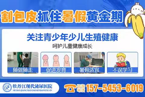牡丹江现代泌尿医院开启暑期青少年包皮包茎手术绿色通道!