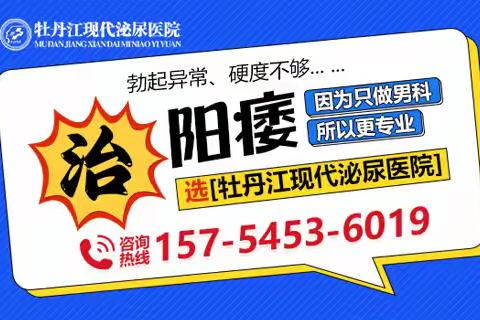 牡丹江治阳痿专业男科医院？牡丹江现代泌尿医院