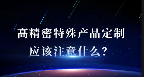 深亚学堂 | 高精密特殊产品定制应该注意什么？