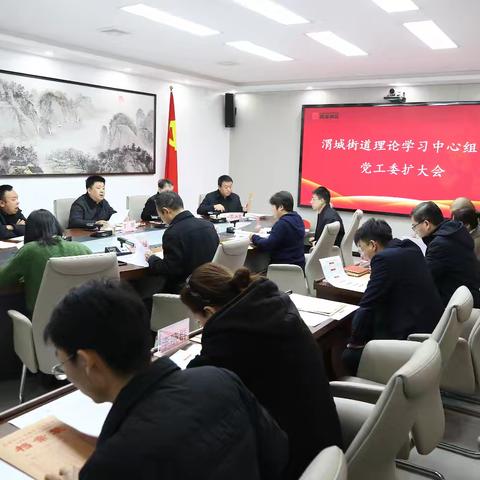 凝心聚力 务实笃行——渭城街道召开理论中心组学习暨党工委扩大会