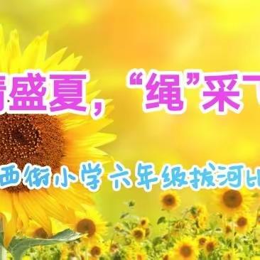 【“三抓三促”行动进行时】激情盛夏，“绳”采飞扬一一甘州区西街小学六年级拔河比赛纪实