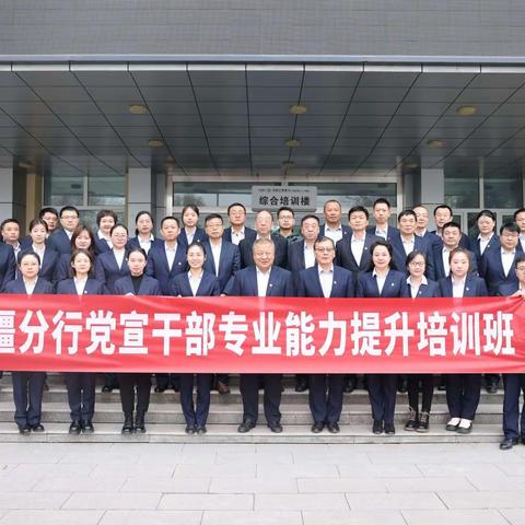 新疆分行2023年党宣干部专业能力提升培训 --明方向 拓视野 充电蓄能求实效