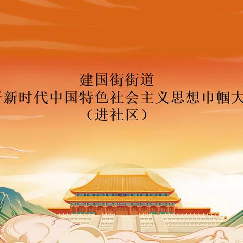 【感悟思想伟力 凝聚奋进力量】建国街街道开展习近平新时代中国特色社会主义思想巾帼大宣讲进社区活动