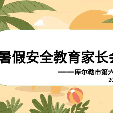 共筑安全防线，守护快乐暑假 ——库尔勒市第六中学暑假安全教育家长会