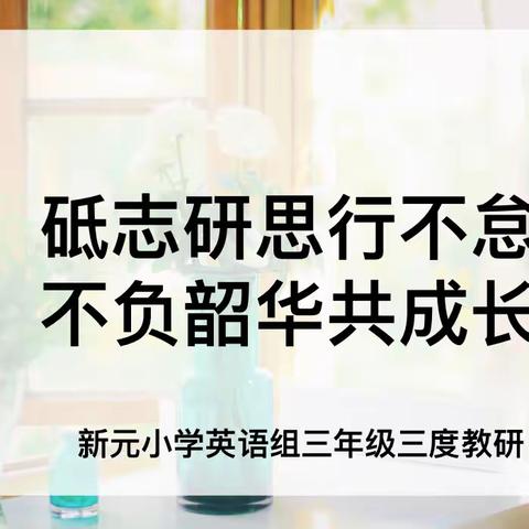 【新元·英语教研】砥志研思行不怠，不负韶华共成长——记三年级三度教研课