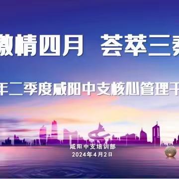 🍀新华保险咸阳中支2024年 “激情四月 荟萃三秦”核心管理干部研修班【简报】