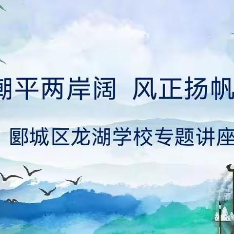 潮平两岸阔 风正扬帆远 ——郾城区教育局教研室王素群老师莅临龙湖学校开展专题讲座