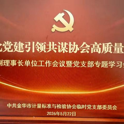 金华市计量标准与检验检测协会召开副理事长单位工作会议暨党支部专题学习会