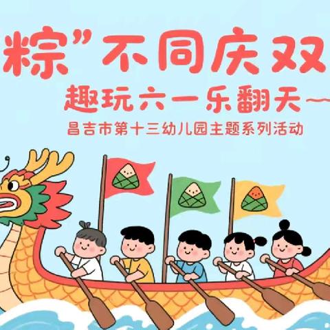 昌吉市第十三幼儿园「与“粽”不同庆双节，趣玩六一乐翻天」主题系列活动
