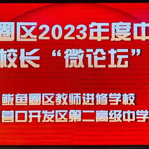 鲅鱼圈区2023年中小学校长“微论坛”——共谋区域基础教育高质量发展之路，提升校长专业素养与管理能力