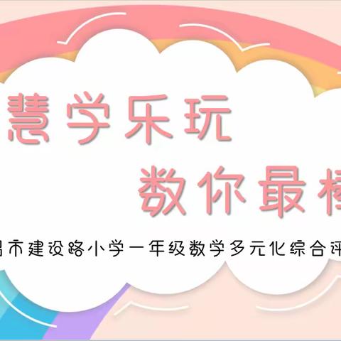 五育融合重实践      多元测评助双减——许昌市建设路小学一年级数学“多元化”评价活动纪实