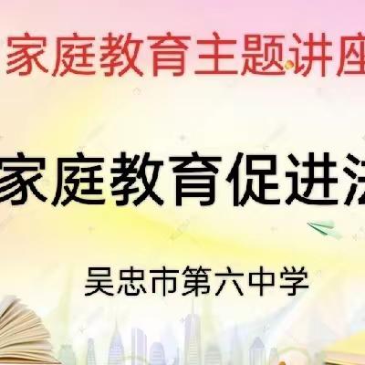 吴忠市第六中学开展《家庭教育促进法》暨家庭教育经验交流主题讲座