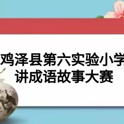 讲成语故事，承中华之美——鸡泽县第六实验小学开展“讲成语故事大赛”活动