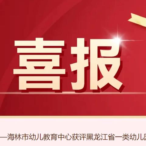 喜报！——海林市幼儿教育中心获评黑龙江省一类幼儿园！