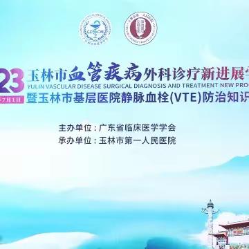 一起向未来—— 玉林市血管疾病外科治疗学习班暨玉林市基层医院静脉血栓（VTE）防治知识培训班圆满召开