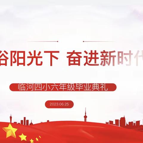 沐浴阳光下 奋进新时代———临河区第四小学2023届六年级毕业典礼暨文艺汇演